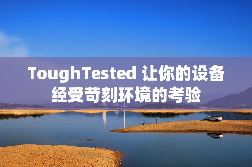 ToughTested 让你的设备经受苛刻环境的考验