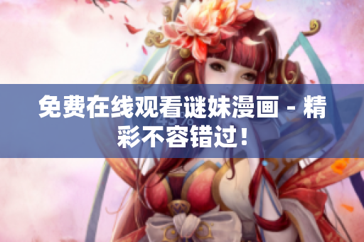免费在线观看谜妹漫画 - 精彩不容错过！