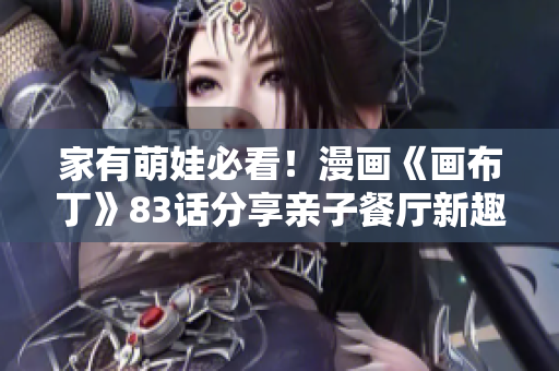 家有萌娃必看！漫画《画布丁》83话分享亲子餐厅新趣事
