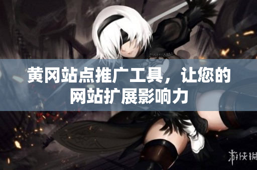 黄冈站点推广工具，让您的网站扩展影响力