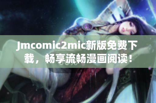 Jmcomic2mic新版免费下载，畅享流畅漫画阅读！