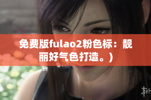 免费版fulao2粉色标：靓丽好气色打造。)
