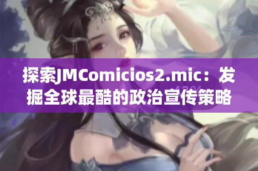 探索JMComicios2.mic：发掘全球最酷的政治宣传策略