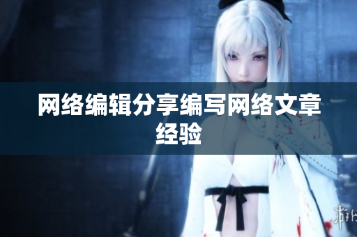 网络编辑分享编写网络文章经验