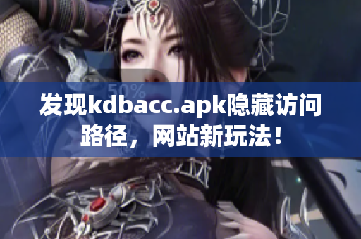 发现kdbacc.apk隐藏访问路径，网站新玩法！