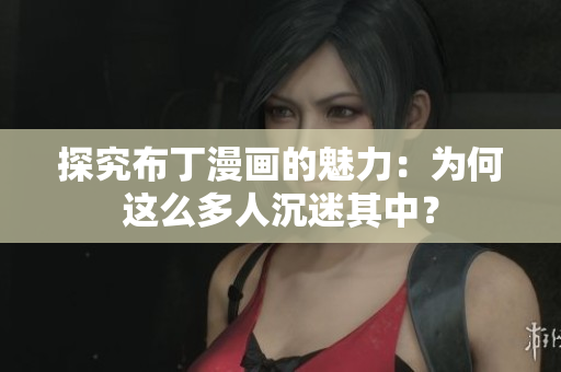 探究布丁漫画的魅力：为何这么多人沉迷其中？