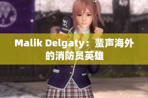 Malik Delgaty：蜚声海外的消防员英雄