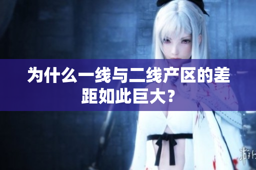 为什么一线与二线产区的差距如此巨大？