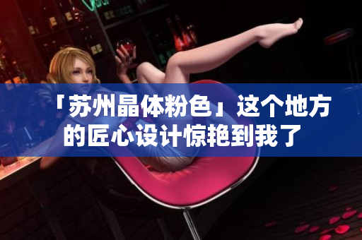 「苏州晶体粉色」这个地方的匠心设计惊艳到我了