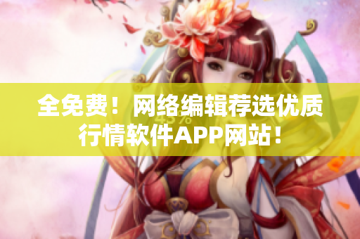 全免费！网络编辑荐选优质行情软件APP网站！