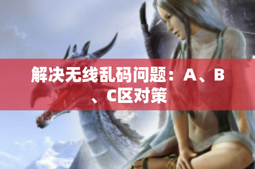 解决无线乱码问题：A、B、C区对策