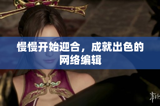 慢慢开始迎合，成就出色的网络编辑