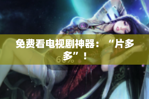 免费看电视剧神器：“片多多”！