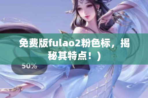 免费版fulao2粉色标，揭秘其特点！)