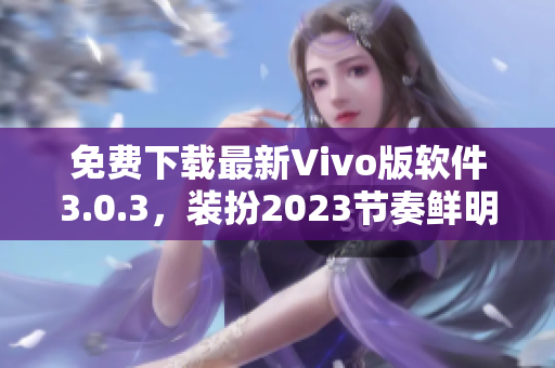 免费下载最新Vivo版软件3.0.3，装扮2023节奏鲜明