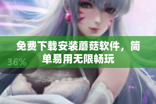 免费下载安装蘑菇软件，简单易用无限畅玩