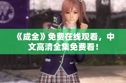 《成全》免费在线观看，中文高清全集免费看！