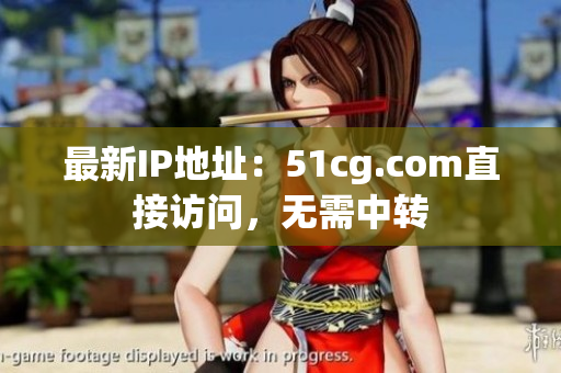 最新IP地址：51cg.com直接访问，无需中转