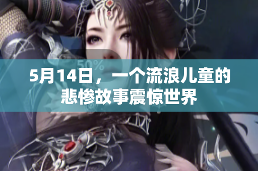 5月14日，一个流浪儿童的悲惨故事震惊世界