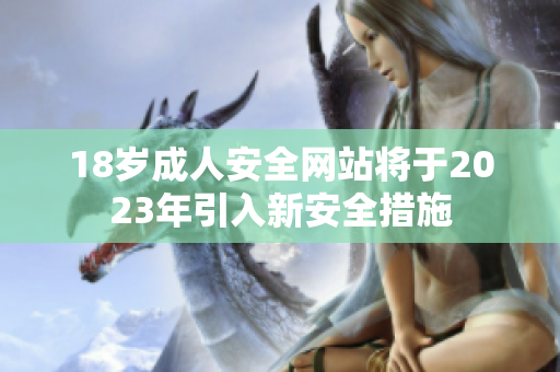 18岁成人安全网站将于2023年引入新安全措施