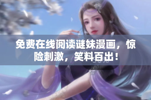 免费在线阅读谜妹漫画，惊险刺激，笑料百出！