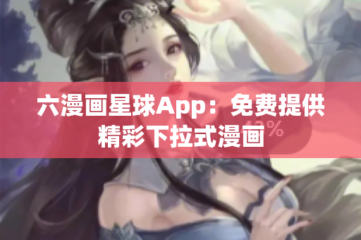 六漫画星球App：免费提供精彩下拉式漫画