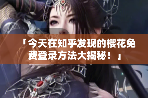 「今天在知乎发现的樱花免费登录方法大揭秘！」