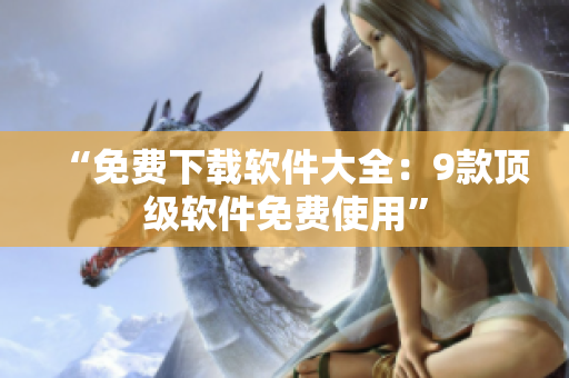 “免费下载软件大全：9款顶级软件免费使用”