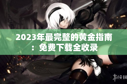 2023年最完整的黄金指南：免费下载全收录