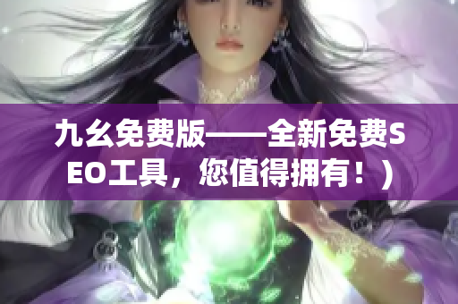 九幺免费版——全新免费SEO工具，您值得拥有！)
