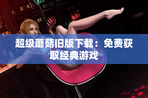 超级蘑菇旧版下载：免费获取经典游戏