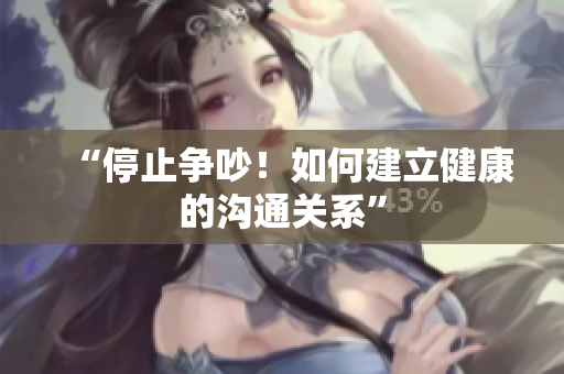 “停止争吵！如何建立健康的沟通关系”