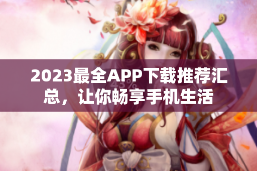2023最全APP下载推荐汇总，让你畅享手机生活