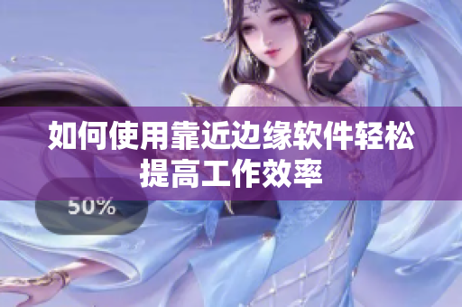 如何使用靠近边缘软件轻松提高工作效率