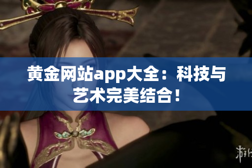 黄金网站app大全：科技与艺术完美结合！