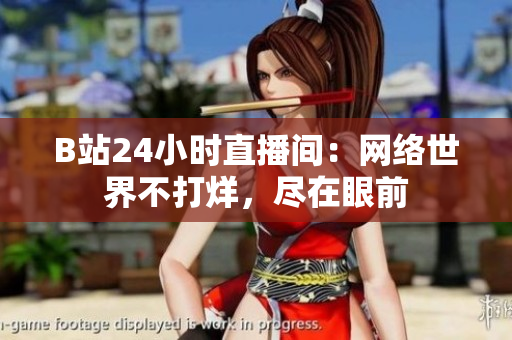 B站24小时直播间：网络世界不打烊，尽在眼前