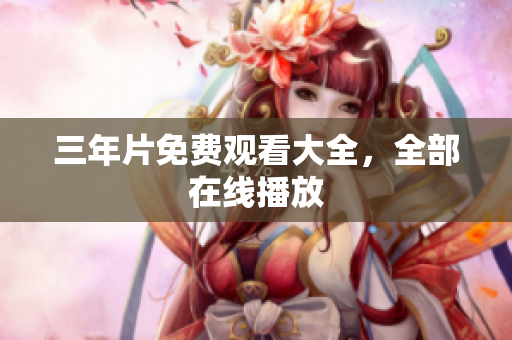 三年片免费观看大全，全部在线播放