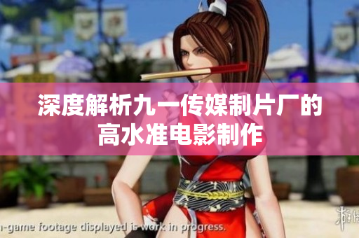 深度解析九一传媒制片厂的高水准电影制作