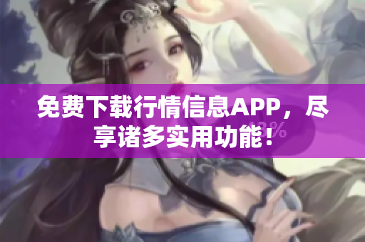 免费下载行情信息APP，尽享诸多实用功能！