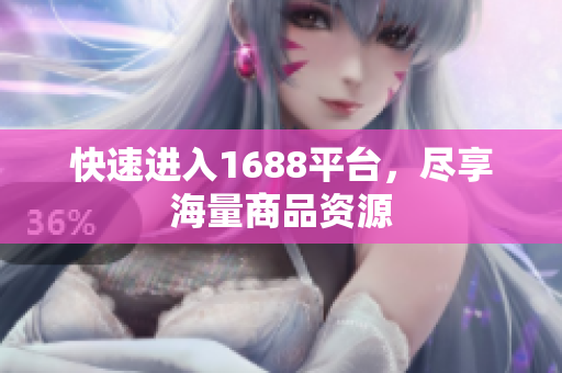 快速进入1688平台，尽享海量商品资源