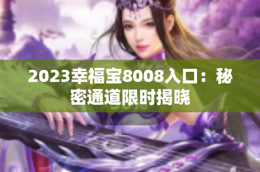 2023幸福宝8008入口：秘密通道限时揭晓