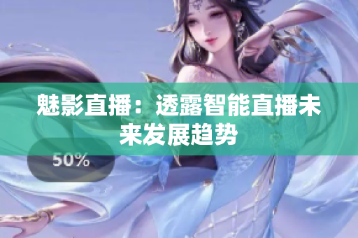 魅影直播：透露智能直播未来发展趋势