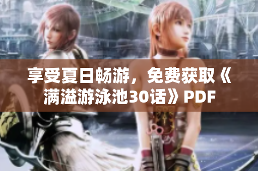 享受夏日畅游，免费获取《满溢游泳池30话》PDF