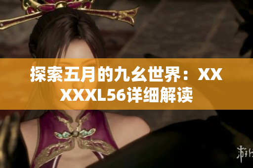 探索五月的九幺世界：XXXXXL56详细解读