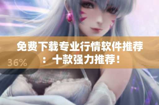 免费下载专业行情软件推荐：十款强力推荐！