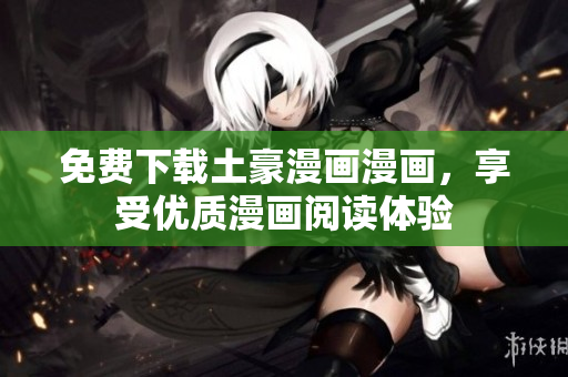 免费下载土豪漫画漫画，享受优质漫画阅读体验