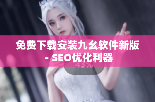 免费下载安装九幺软件新版 - SEO优化利器