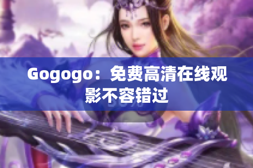 Gogogo：免费高清在线观影不容错过