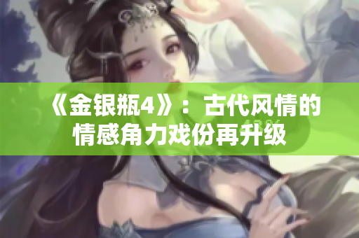 《金银瓶4》：古代风情的情感角力戏份再升级
