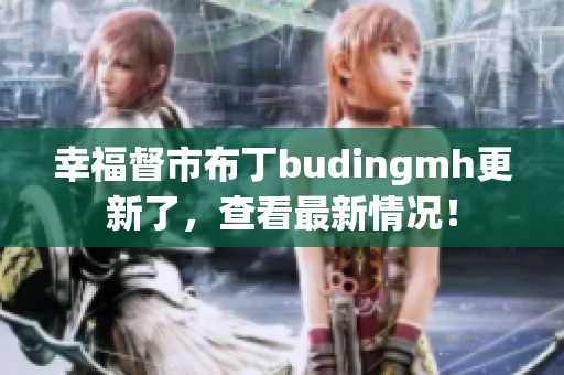 幸福督市布丁budingmh更新了，查看最新情况！